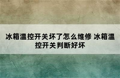 冰箱温控开关坏了怎么维修 冰箱温控开关判断好坏